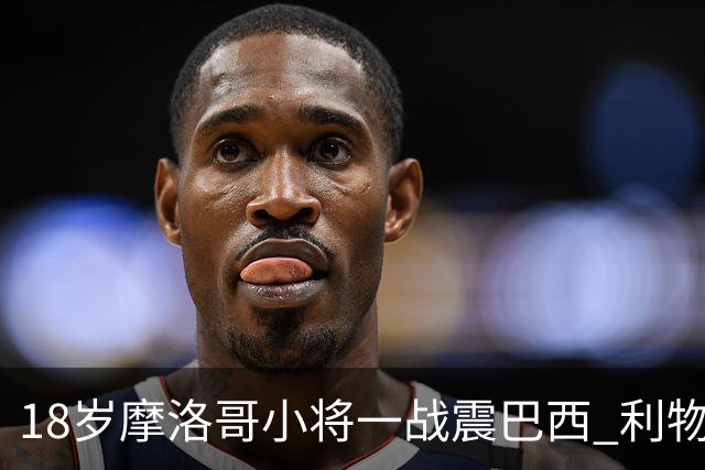18岁摩洛哥小将一战震巴西 利物浦阿森纳巴黎夏窗抢人